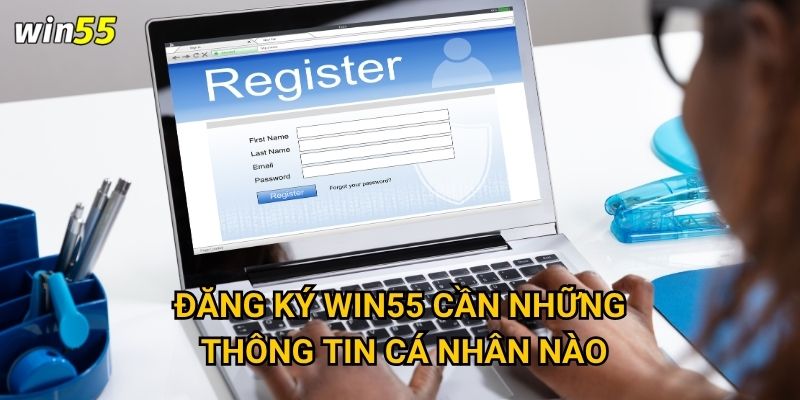 Đăng ký Win55 cần những thông tin cá nhân nào?