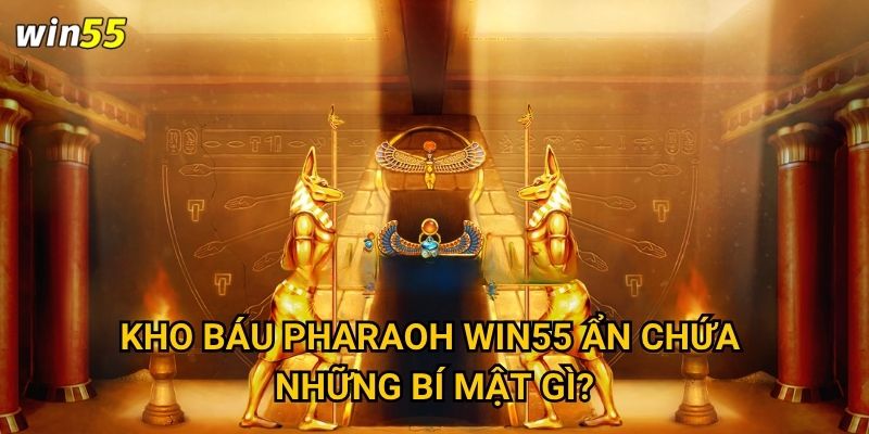 Điều gì khiến Kho Báu Pharaoh trở thành huyền thoại Win55? 2 Kho Báu Pharaoh Win55 ẩn chứa những bí mật gì?