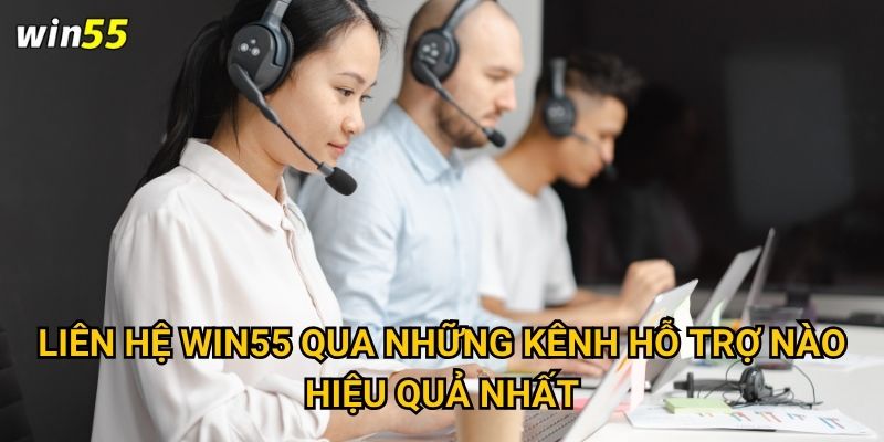 Liên hệ Win55 qua những kênh hỗ trợ nào hiệu quả nhất?