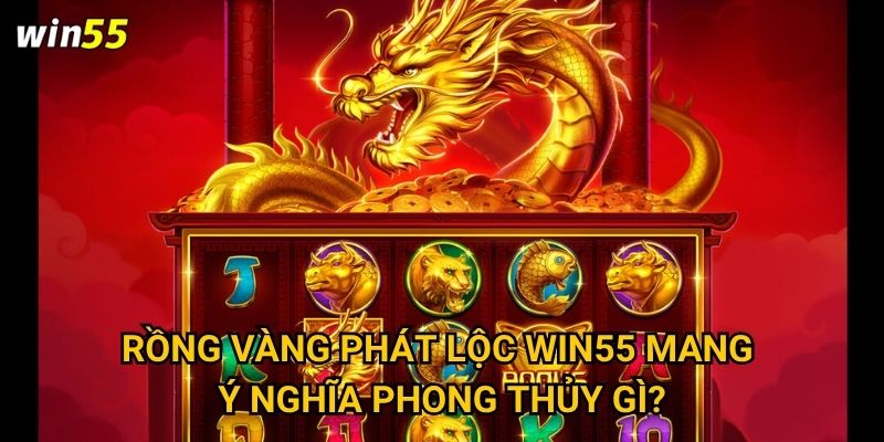 Vì sao Rồng Vàng Phát Lộc được yêu thích nhất Win55? 2 Rồng Vàng Phát Lộc Win55 mang ý nghĩa phong thủy gì?