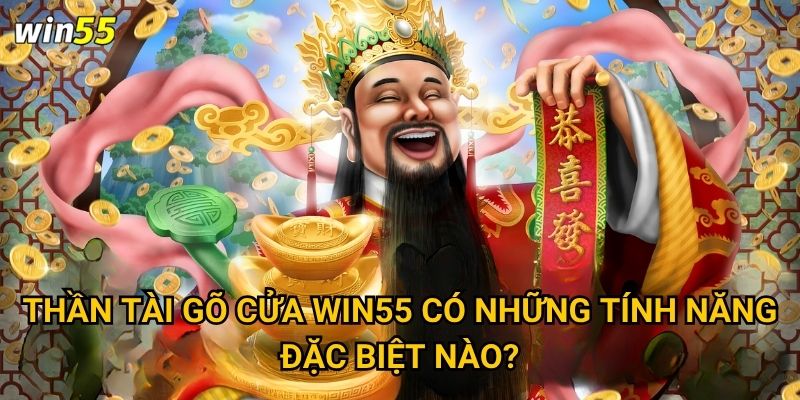 Tại sao Thần Tài Gõ Cửa lại trở thành game hot nhất Win55? 2 Thần Tài Gõ Cửa Win55 có những tính năng đặc biệt nào?