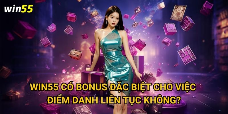 Win55 có bonus đặc biệt cho việc điểm danh liên tục không?