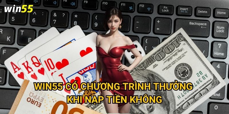 Win55 có chương trình thưởng khi nạp tiền không?