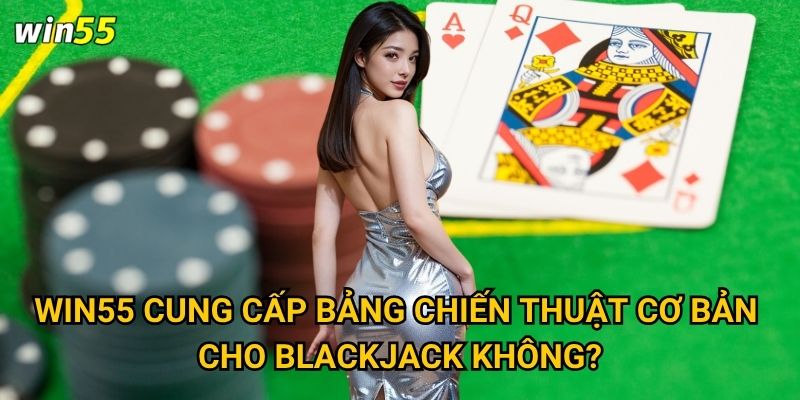Cách chơi blackjack Win55 có dễ học không? 3 Win55 cung cấp bảng chiến thuật cơ bản cho blackjack không?