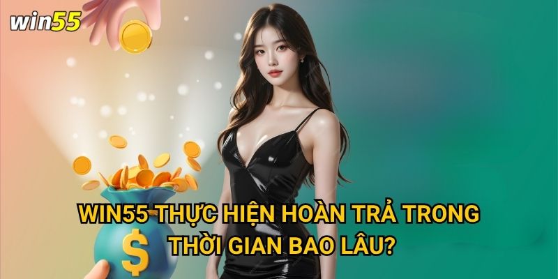 Chính sách hoàn trả cược thua Win55 có công bằng không? 3 Win55 thực hiện hoàn trả trong thời gian bao lâu?